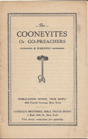 'The Cooneyites or Go-Preachers - A Warning'
by W. M. Rule.
Loizeaux Bros., NJ. 1st Ed as 'Timely Warnings', 1917.
2nd Ed as 'Modern Heresies Exposed', 1919.
Out of Print
Cooneyites.jpg