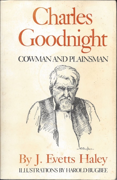 Charles Goodnight Cowman and Plainsman by J. Evetts Haley.
Published by University of Oklahoma Press in Norman, Oklahoma.
(1st published in 1936; 9th printing in 1983)
Charles Goodnight.jpg